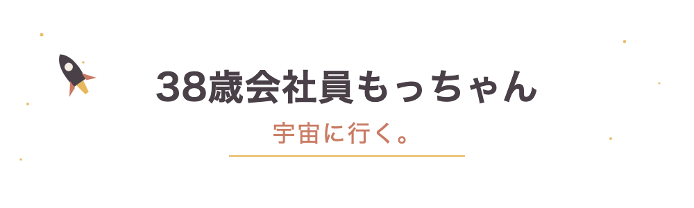 38歳会社員もっちゃん、宇宙に行く。